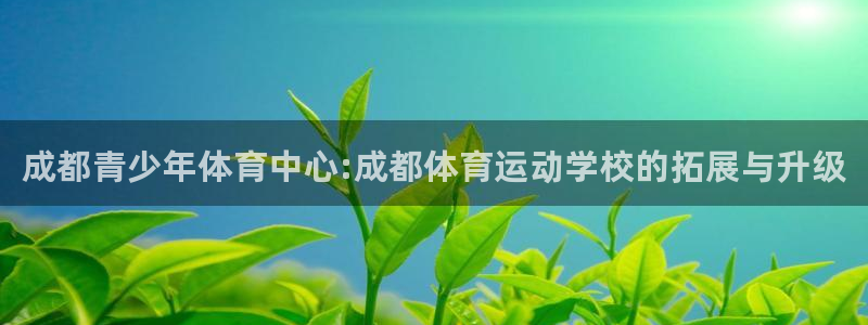MK体育官方集团官网：成都青少年体育中心:成都体育运动学校的