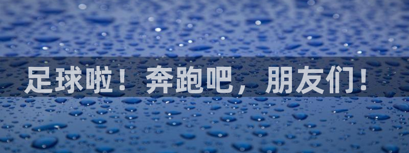 MK体育官方正版app集团简介：足球啦！奔跑吧，朋友