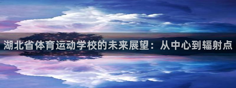 MK体育官网下载平台：湖北省体育运动学校的未来展望：