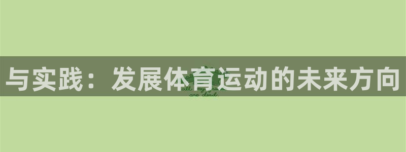 MK体育官方正版app娱乐代理怎么样：与实践：发展体育运动的