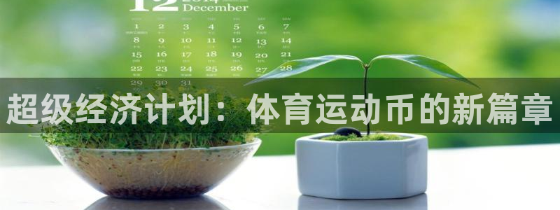 MK体育官网下载招商：超级经济计划：体育运动币的新篇