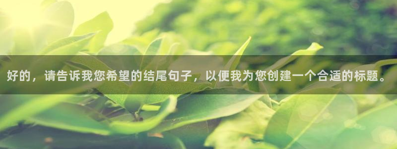 MK体育官网下载招商电话号码：好的，请告诉我您希望的结尾句子