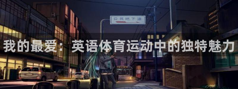 MK体育官方正版app娱乐是那个系列的台子：我的最爱：英语体