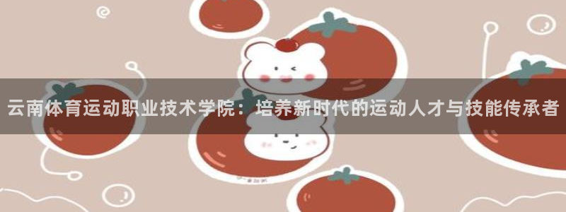 MK体育官方正版app娱乐代理怎么样：云南体育运动职业技术学