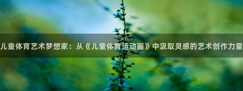 MK体育官方正版app娱乐首页官网下载：儿童体育艺术梦想家：
