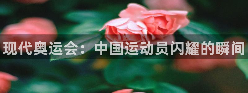 MK体育官网下载平台是正规平台吗安全吗：现代奥运会：中国运动