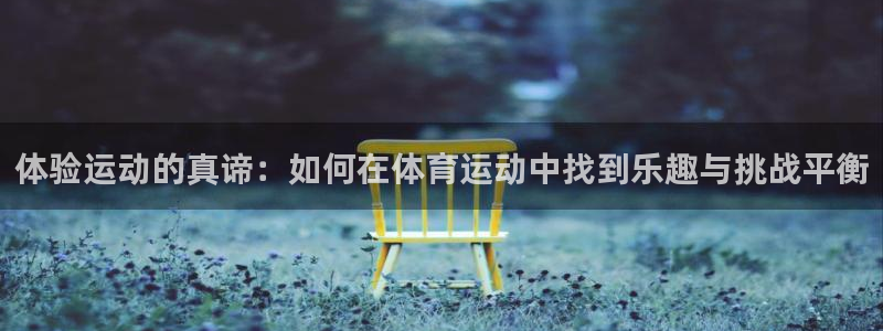 MK体育官网下载平台假的吗是真的吗吗：体验运动的真谛：如何在