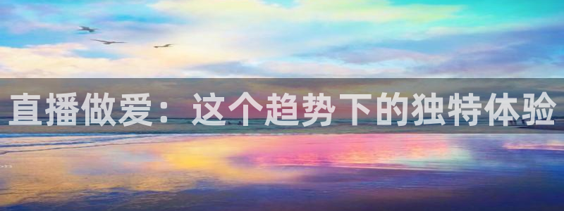 jrs极速体育低调看球免费直播：直播做爱：这个趋势下的独特体验