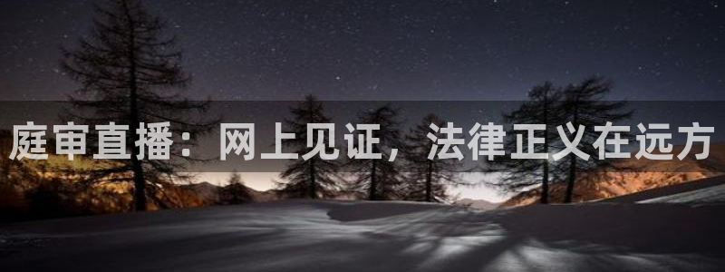 极速体育nba在线直播免费观看直播：庭审直播：网上见证，法律正义在远方