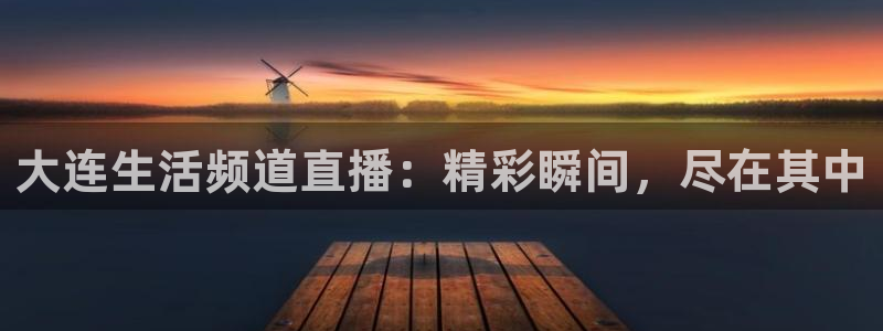 极速体育nba直播观看：大连生活频道直播：精彩瞬间，尽在其中
