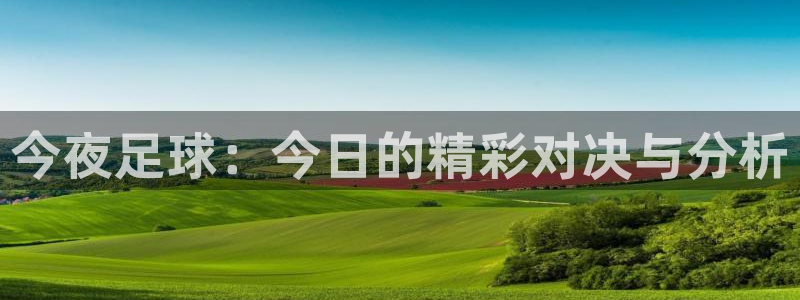 极速体育吧直播：今夜足球：今日的精彩对决与分析